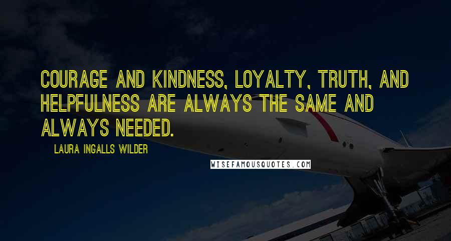 Laura Ingalls Wilder Quotes: Courage and kindness, loyalty, truth, and helpfulness are always the same and always needed.