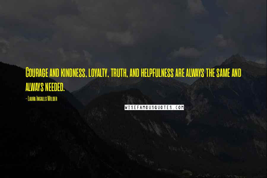 Laura Ingalls Wilder Quotes: Courage and kindness, loyalty, truth, and helpfulness are always the same and always needed.