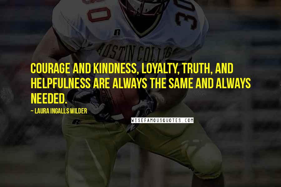 Laura Ingalls Wilder Quotes: Courage and kindness, loyalty, truth, and helpfulness are always the same and always needed.