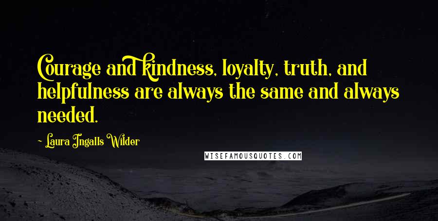 Laura Ingalls Wilder Quotes: Courage and kindness, loyalty, truth, and helpfulness are always the same and always needed.