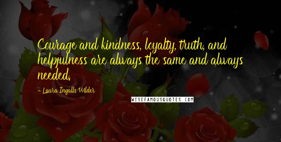 Laura Ingalls Wilder Quotes: Courage and kindness, loyalty, truth, and helpfulness are always the same and always needed.