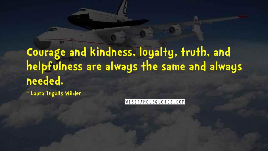 Laura Ingalls Wilder Quotes: Courage and kindness, loyalty, truth, and helpfulness are always the same and always needed.