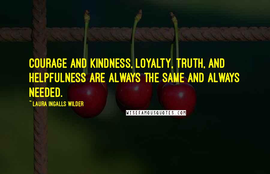 Laura Ingalls Wilder Quotes: Courage and kindness, loyalty, truth, and helpfulness are always the same and always needed.