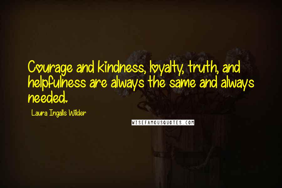 Laura Ingalls Wilder Quotes: Courage and kindness, loyalty, truth, and helpfulness are always the same and always needed.