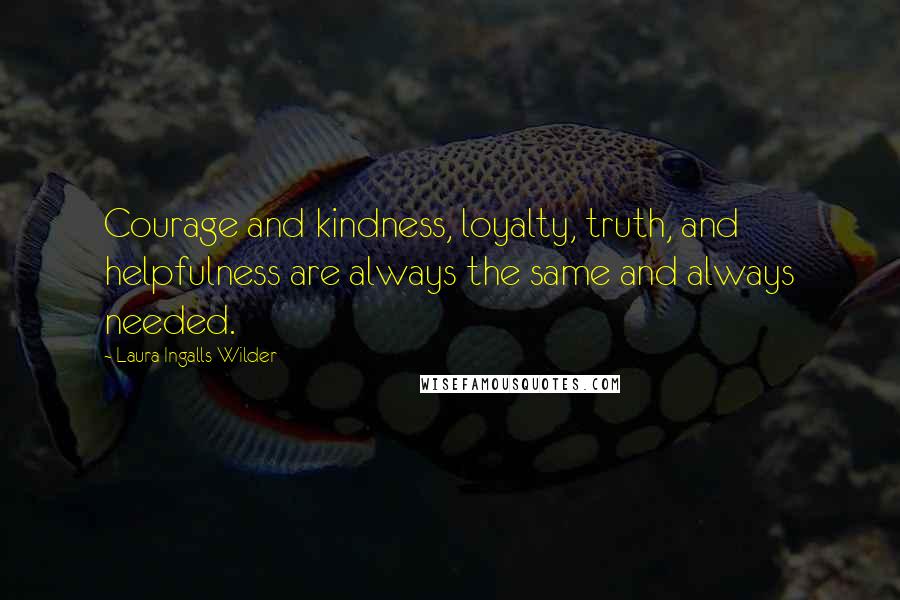 Laura Ingalls Wilder Quotes: Courage and kindness, loyalty, truth, and helpfulness are always the same and always needed.