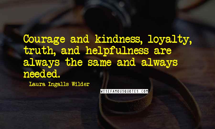 Laura Ingalls Wilder Quotes: Courage and kindness, loyalty, truth, and helpfulness are always the same and always needed.