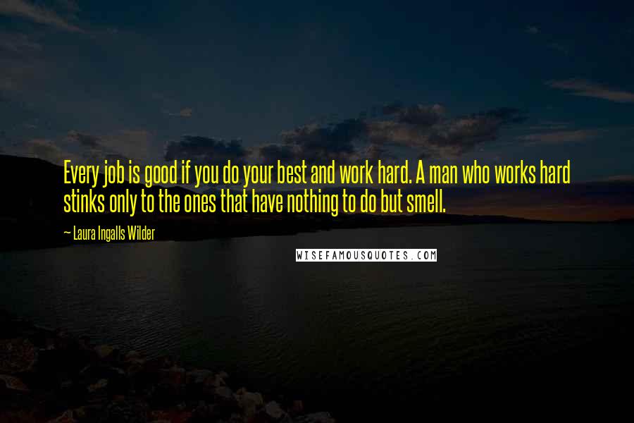 Laura Ingalls Wilder Quotes: Every job is good if you do your best and work hard. A man who works hard stinks only to the ones that have nothing to do but smell.