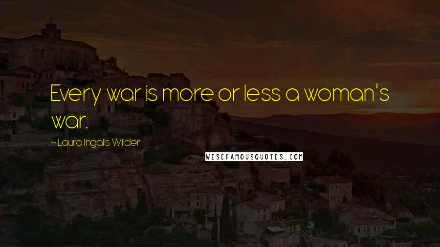 Laura Ingalls Wilder Quotes: Every war is more or less a woman's war.