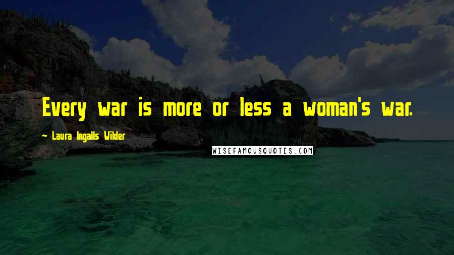 Laura Ingalls Wilder Quotes: Every war is more or less a woman's war.