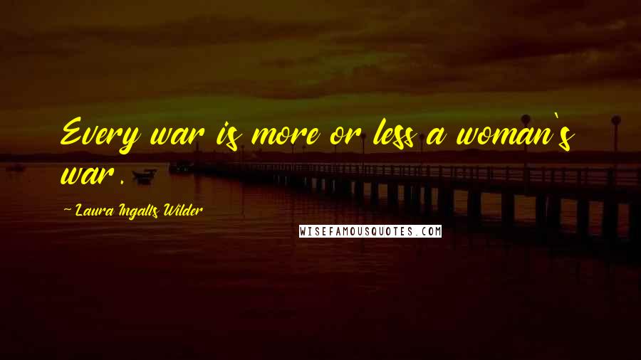 Laura Ingalls Wilder Quotes: Every war is more or less a woman's war.