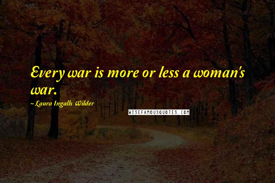 Laura Ingalls Wilder Quotes: Every war is more or less a woman's war.
