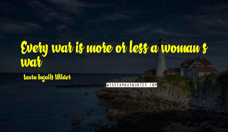 Laura Ingalls Wilder Quotes: Every war is more or less a woman's war.