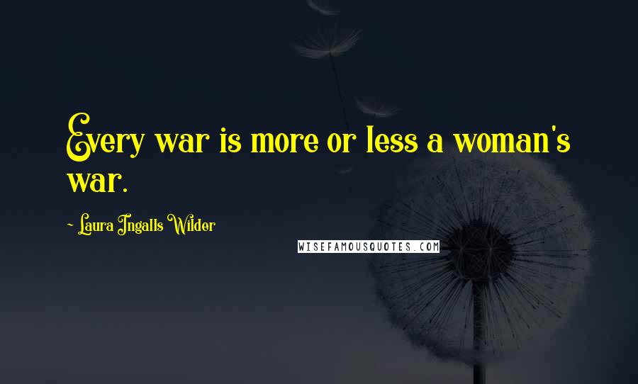Laura Ingalls Wilder Quotes: Every war is more or less a woman's war.