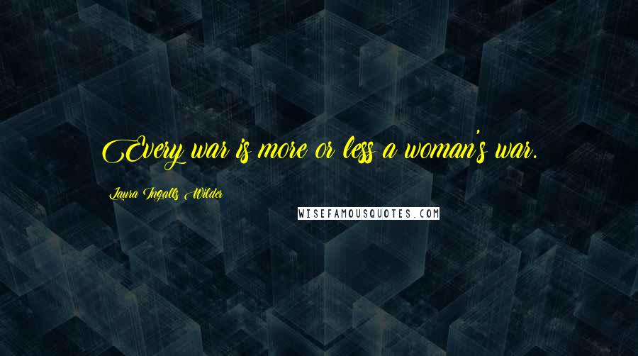 Laura Ingalls Wilder Quotes: Every war is more or less a woman's war.
