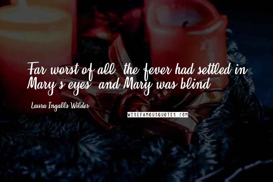 Laura Ingalls Wilder Quotes: Far worst of all, the fever had settled in Mary's eyes, and Mary was blind.