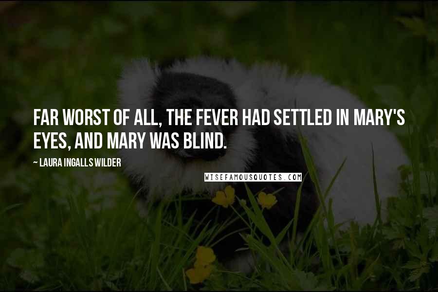 Laura Ingalls Wilder Quotes: Far worst of all, the fever had settled in Mary's eyes, and Mary was blind.