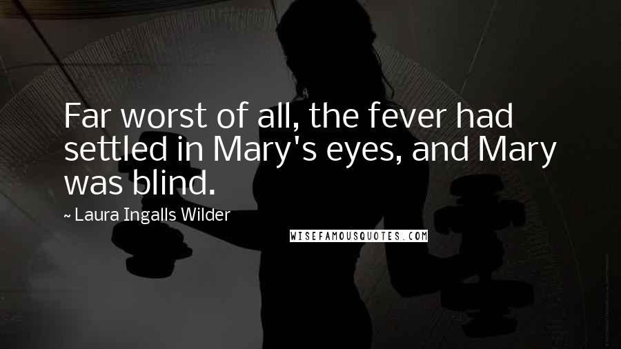 Laura Ingalls Wilder Quotes: Far worst of all, the fever had settled in Mary's eyes, and Mary was blind.
