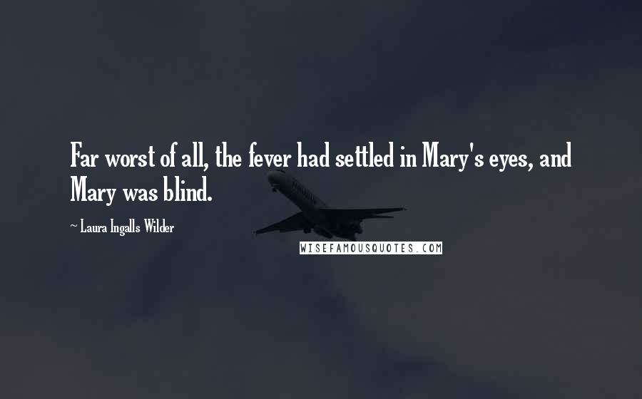 Laura Ingalls Wilder Quotes: Far worst of all, the fever had settled in Mary's eyes, and Mary was blind.