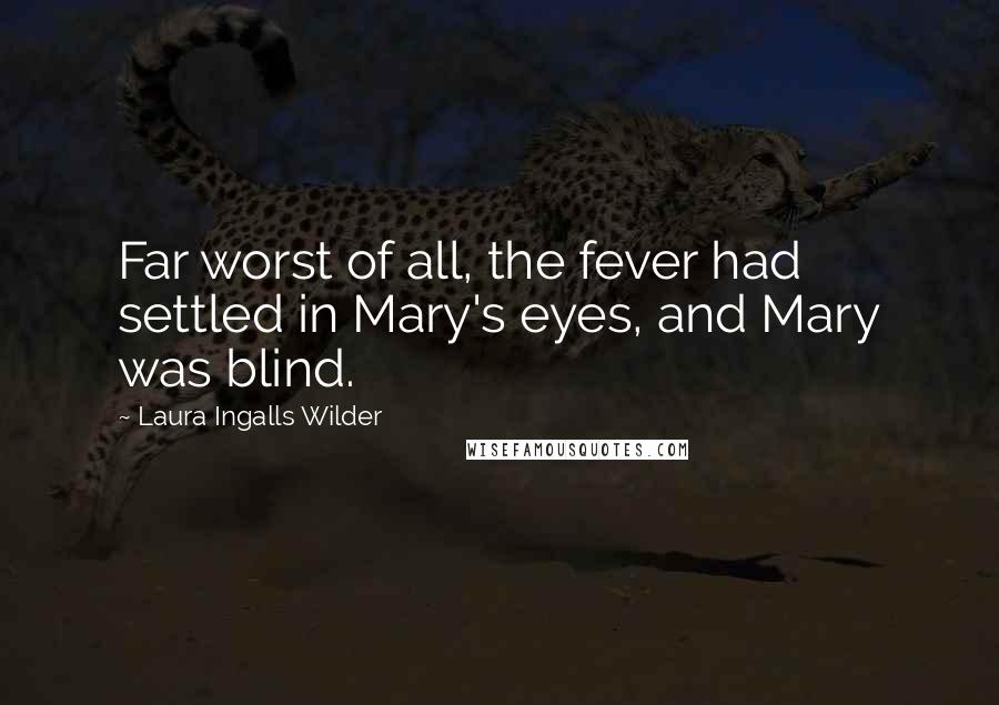 Laura Ingalls Wilder Quotes: Far worst of all, the fever had settled in Mary's eyes, and Mary was blind.