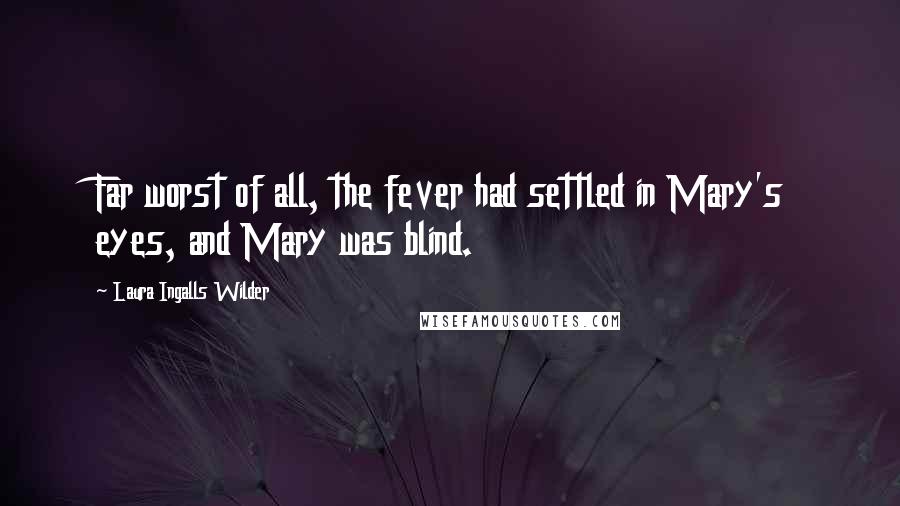 Laura Ingalls Wilder Quotes: Far worst of all, the fever had settled in Mary's eyes, and Mary was blind.