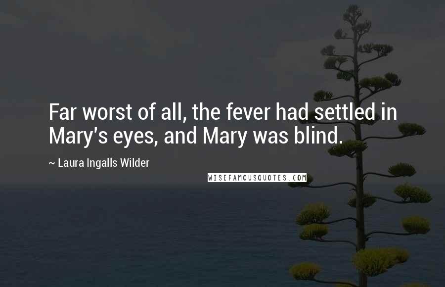 Laura Ingalls Wilder Quotes: Far worst of all, the fever had settled in Mary's eyes, and Mary was blind.