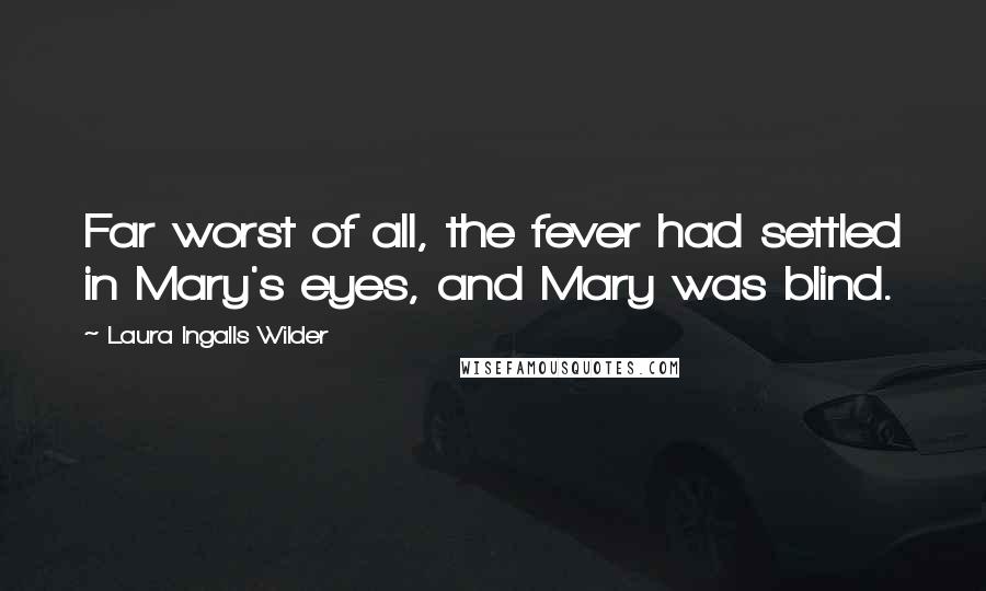 Laura Ingalls Wilder Quotes: Far worst of all, the fever had settled in Mary's eyes, and Mary was blind.