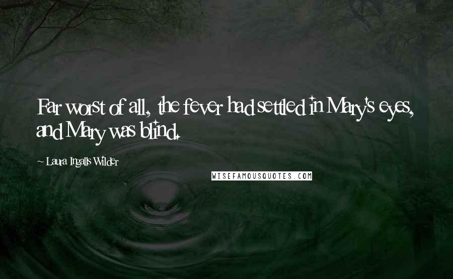 Laura Ingalls Wilder Quotes: Far worst of all, the fever had settled in Mary's eyes, and Mary was blind.