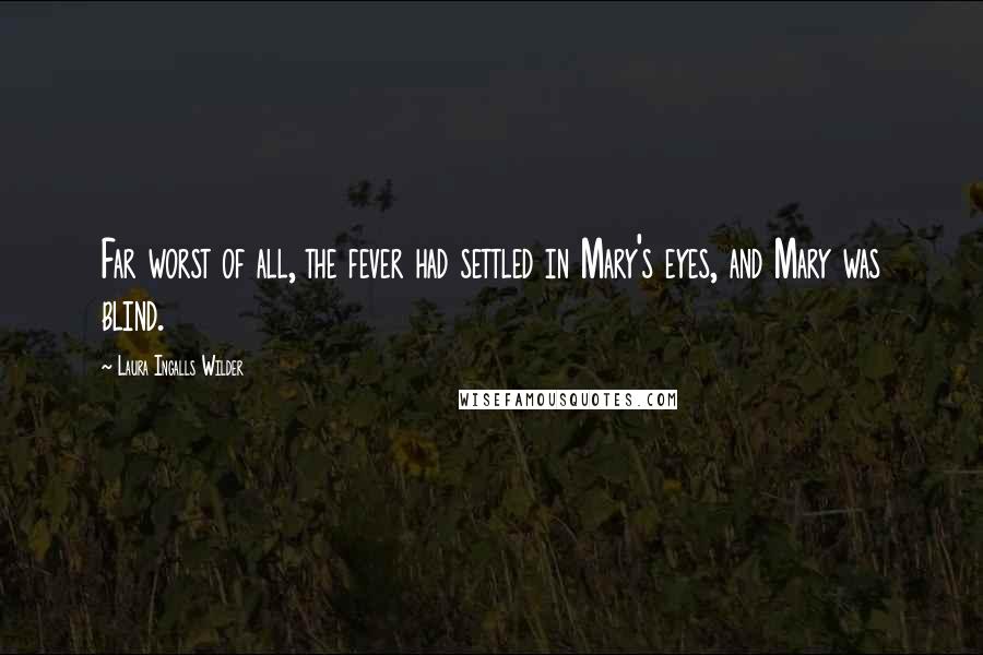 Laura Ingalls Wilder Quotes: Far worst of all, the fever had settled in Mary's eyes, and Mary was blind.