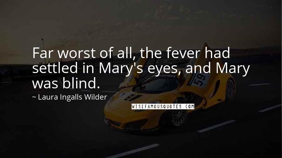 Laura Ingalls Wilder Quotes: Far worst of all, the fever had settled in Mary's eyes, and Mary was blind.