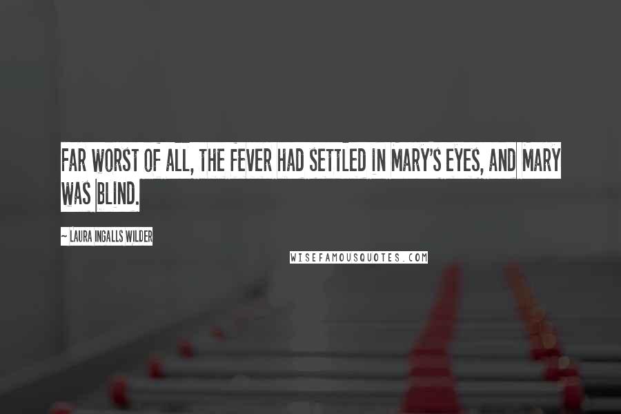 Laura Ingalls Wilder Quotes: Far worst of all, the fever had settled in Mary's eyes, and Mary was blind.