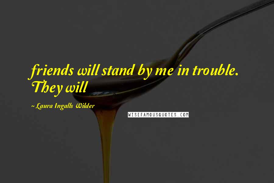 Laura Ingalls Wilder Quotes: friends will stand by me in trouble. They will