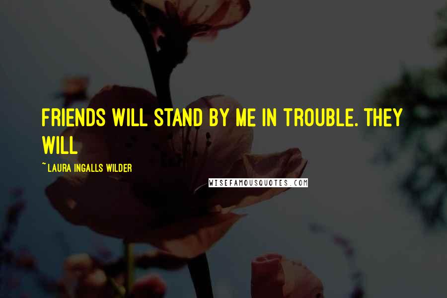 Laura Ingalls Wilder Quotes: friends will stand by me in trouble. They will