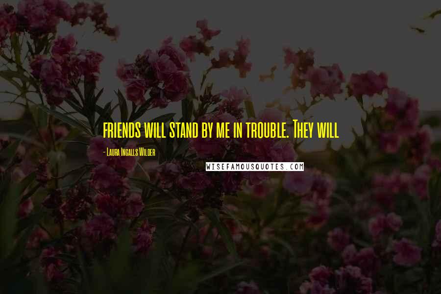 Laura Ingalls Wilder Quotes: friends will stand by me in trouble. They will