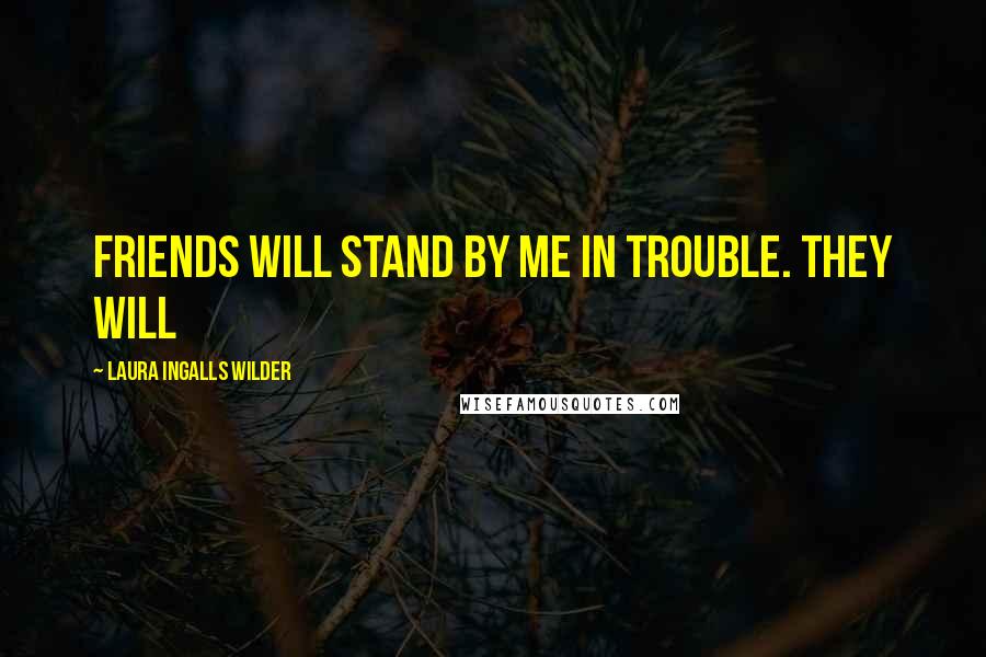 Laura Ingalls Wilder Quotes: friends will stand by me in trouble. They will