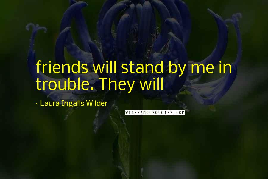 Laura Ingalls Wilder Quotes: friends will stand by me in trouble. They will