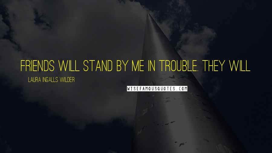 Laura Ingalls Wilder Quotes: friends will stand by me in trouble. They will