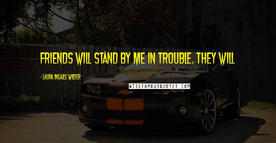 Laura Ingalls Wilder Quotes: friends will stand by me in trouble. They will