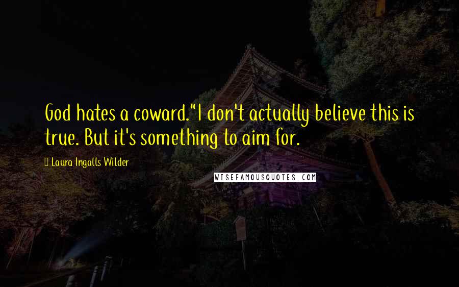 Laura Ingalls Wilder Quotes: God hates a coward."I don't actually believe this is true. But it's something to aim for.