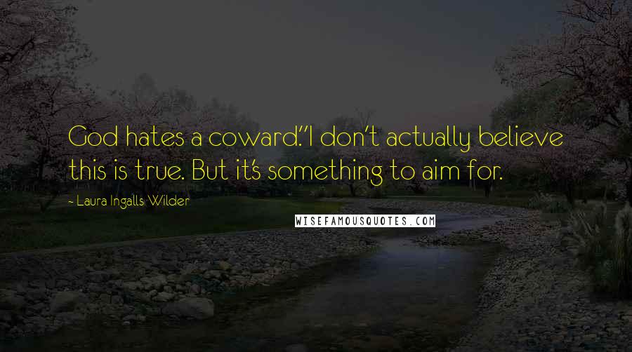 Laura Ingalls Wilder Quotes: God hates a coward."I don't actually believe this is true. But it's something to aim for.