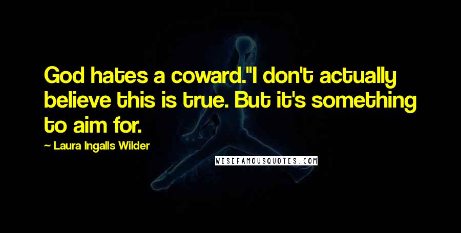 Laura Ingalls Wilder Quotes: God hates a coward."I don't actually believe this is true. But it's something to aim for.