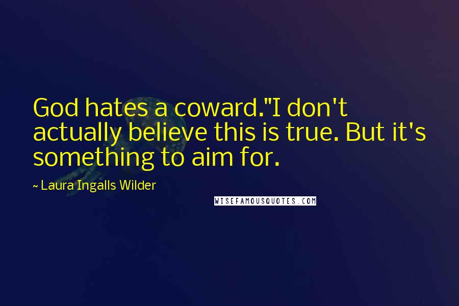 Laura Ingalls Wilder Quotes: God hates a coward."I don't actually believe this is true. But it's something to aim for.