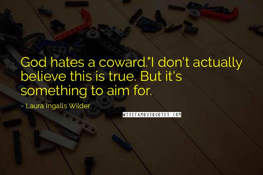 Laura Ingalls Wilder Quotes: God hates a coward."I don't actually believe this is true. But it's something to aim for.