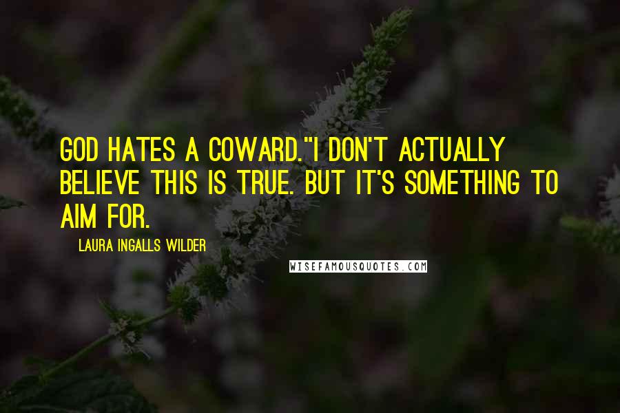 Laura Ingalls Wilder Quotes: God hates a coward."I don't actually believe this is true. But it's something to aim for.