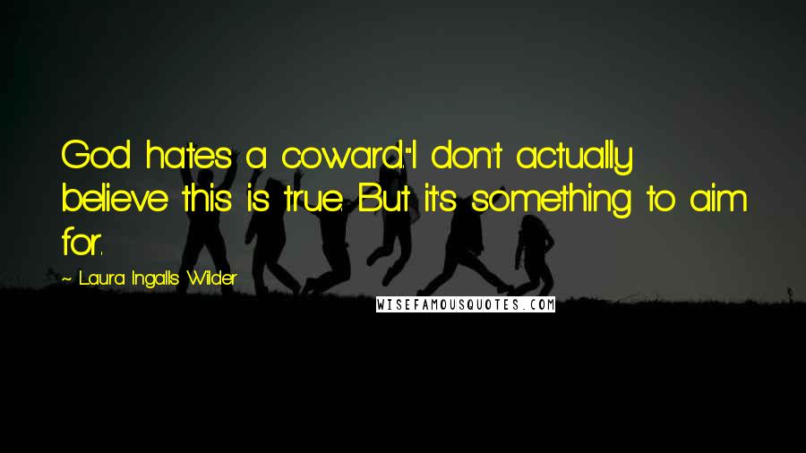 Laura Ingalls Wilder Quotes: God hates a coward."I don't actually believe this is true. But it's something to aim for.