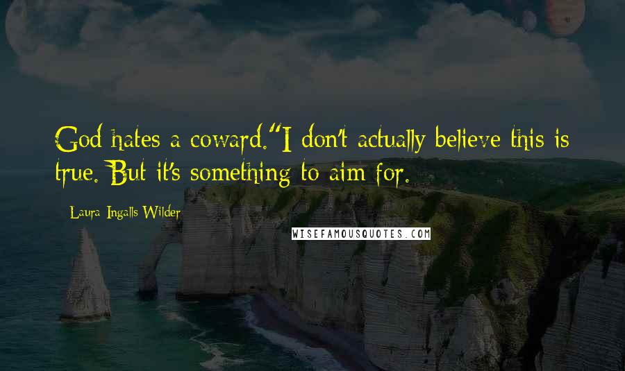 Laura Ingalls Wilder Quotes: God hates a coward."I don't actually believe this is true. But it's something to aim for.