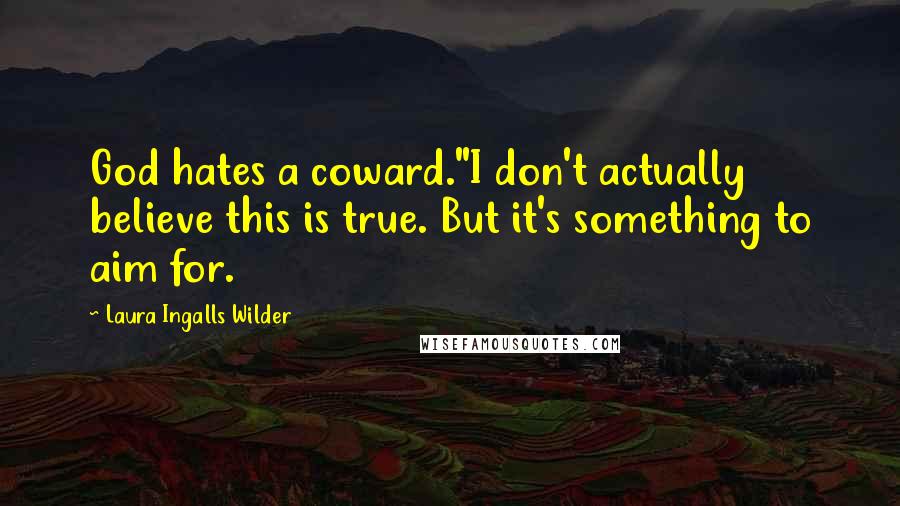 Laura Ingalls Wilder Quotes: God hates a coward."I don't actually believe this is true. But it's something to aim for.