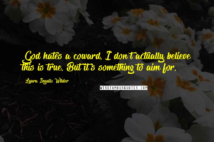 Laura Ingalls Wilder Quotes: God hates a coward."I don't actually believe this is true. But it's something to aim for.