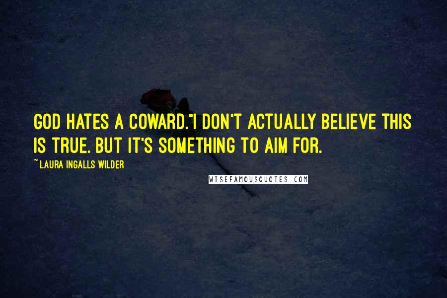 Laura Ingalls Wilder Quotes: God hates a coward."I don't actually believe this is true. But it's something to aim for.