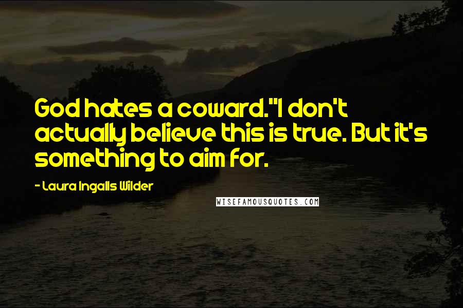 Laura Ingalls Wilder Quotes: God hates a coward."I don't actually believe this is true. But it's something to aim for.