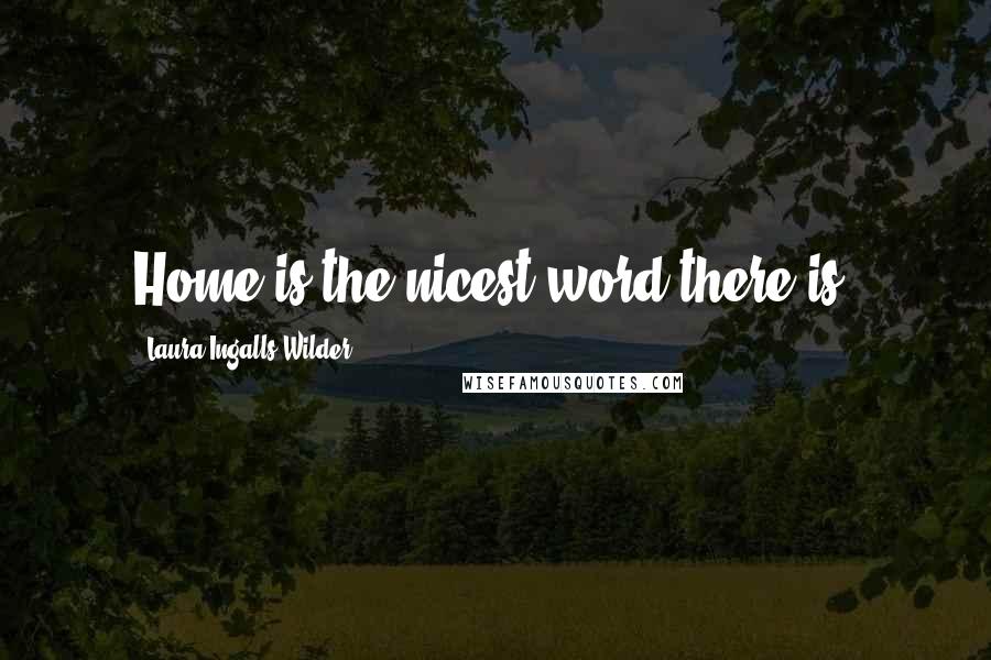 Laura Ingalls Wilder Quotes: Home is the nicest word there is.